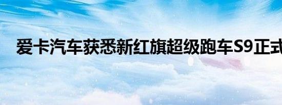 爱卡汽车获悉新红旗超级跑车S9正式发布