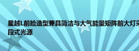 星越L前脸造型兼具简洁与大气能量矩阵前大灯采用双排三段式光源