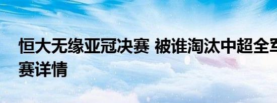 恒大无缘亚冠决赛 被谁淘汰中超全军覆没比赛详情