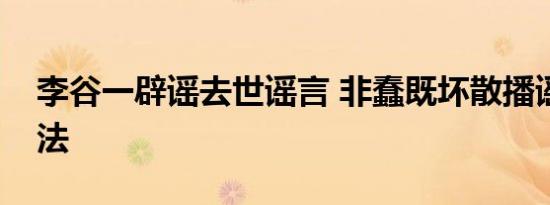 李谷一辟谣去世谣言 非蠢既坏散播谣言应立法