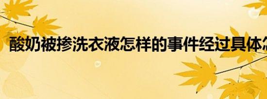 酸奶被掺洗衣液怎样的事件经过具体怎样的