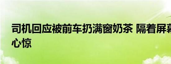 司机回应被前车扔满窗奶茶 隔着屏幕都胆战心惊