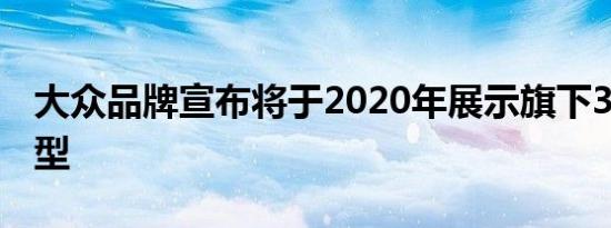 大众品牌宣布将于2020年展示旗下34款新车型