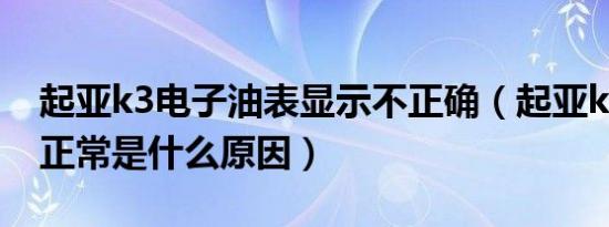 起亚k3电子油表显示不正确（起亚k3油表不正常是什么原因）