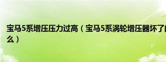 宝马5系增压压力过高（宝马5系涡轮增压器坏了的表现是什么）