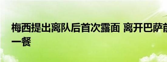 梅西提出离队后首次露面 离开巴萨前的最后一餐