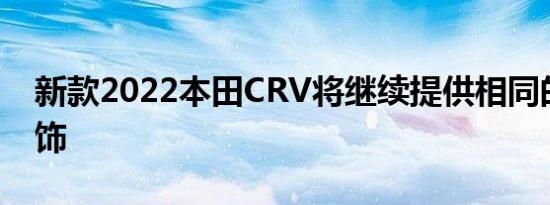 新款2022本田CRV将继续提供相同的现代内饰