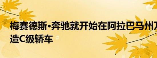 梅赛德斯·奔驰就开始在阿拉巴马州万斯市建造C级轿车