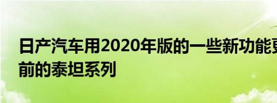 日产汽车用2020年版的一些新功能更新了当前的泰坦系列