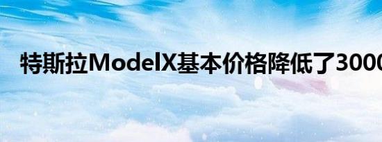 特斯拉ModelX基本价格降低了3000美元