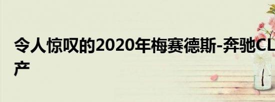 令人惊叹的2020年梅赛德斯-奔驰CLA开始生产