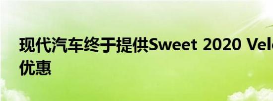 现代汽车终于提供Sweet 2020 Veloster R优惠