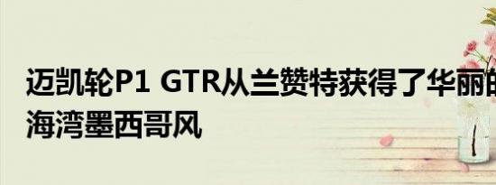 迈凯轮P1 GTR从兰赞特获得了华丽的F1风格海湾墨西哥风