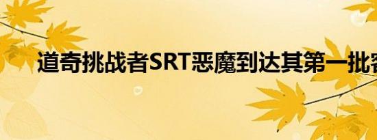 道奇挑战者SRT恶魔到达其第一批客户