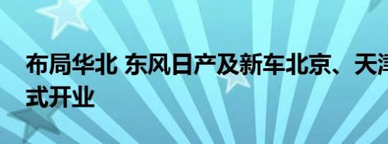 布局华北 东风日产及新车北京、天津中心正式开业