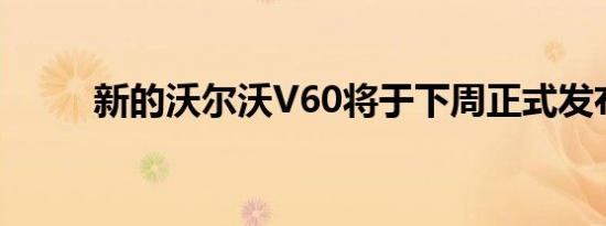 新的沃尔沃V60将于下周正式发布