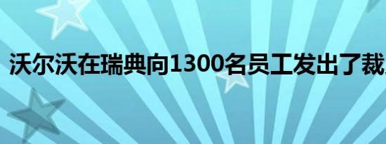 沃尔沃在瑞典向1300名员工发出了裁员通知