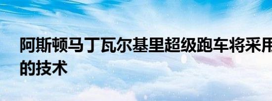 阿斯顿马丁瓦尔基里超级跑车将采用F1以外的技术