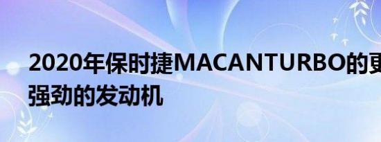 2020年保时捷MACANTURBO的更小却更强劲的发动机