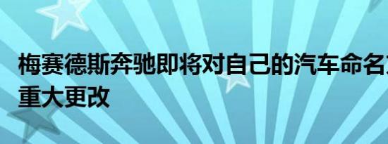 梅赛德斯奔驰即将对自己的汽车命名方式进行重大更改