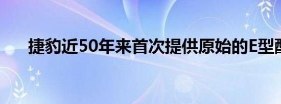 捷豹近50年来首次提供原始的E型配件