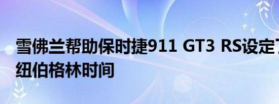 雪佛兰帮助保时捷911 GT3 RS设定了惊人的纽伯格林时间