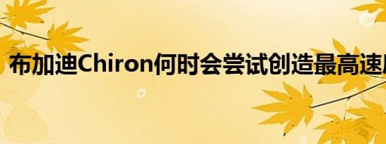 布加迪Chiron何时会尝试创造最高速度记录