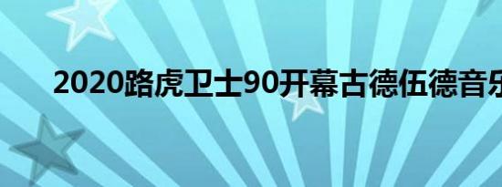 2020路虎卫士90开幕古德伍德音乐节