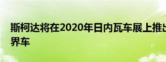 斯柯达将在2020年日内瓦车展上推出新的跨界车