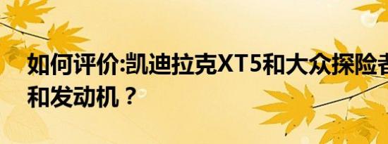 如何评价:凯迪拉克XT5和大众探险者的性能和发动机？