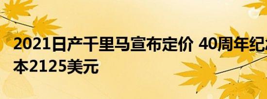 2021日产千里马宣布定价 40周年纪念套餐成本2125美元