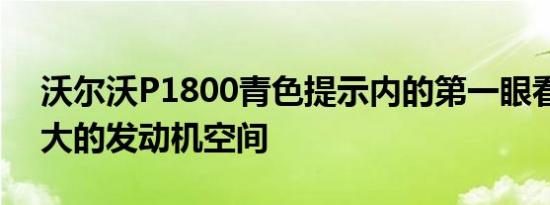 沃尔沃P1800青色提示内的第一眼看到有更大的发动机空间