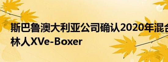 斯巴鲁澳大利亚公司确认2020年混合动力森林人XVe-Boxer