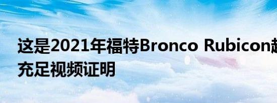 这是2021年福特Bronco Rubicon越野跑的充足视频证明