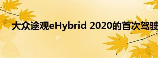 大众途观eHybrid 2020的首次驾驶测评