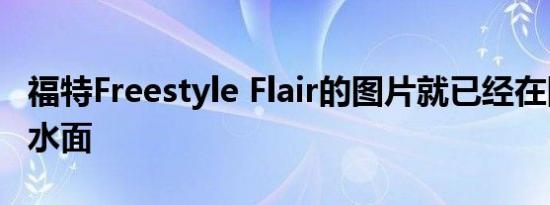 福特Freestyle Flair的图片就已经在网上浮出水面