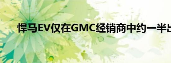 悍马EV仅在GMC经销商中约一半出售