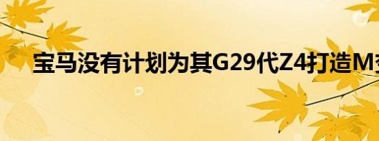 宝马没有计划为其G29代Z4打造M变体