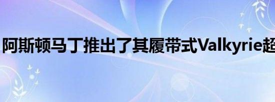 阿斯顿马丁推出了其履带式Valkyrie超级跑车