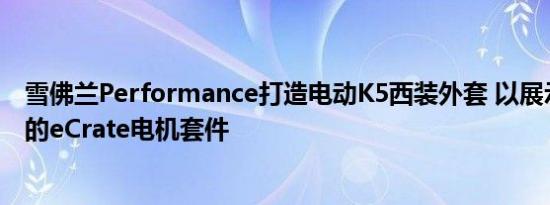 雪佛兰Performance打造电动K5西装外套 以展示即将推出的eCrate电机套件