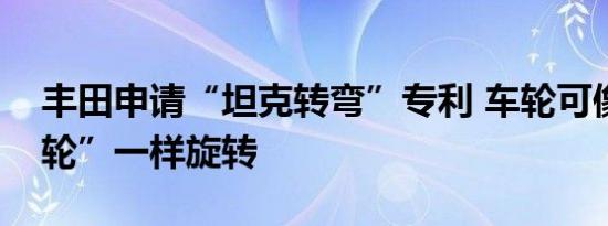 丰田申请“坦克转弯”专利 车轮可像“万向轮”一样旋转