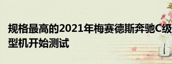 规格最高的2021年梅赛德斯奔驰C级W206原型机开始测试