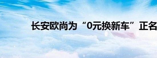 长安欧尚为“0元换新车”正名