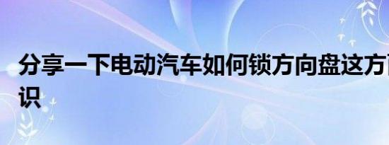 分享一下电动汽车如何锁方向盘这方面的小知识