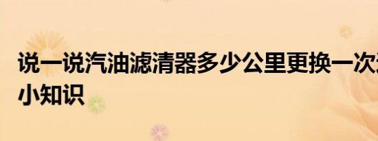 说一说汽油滤清器多少公里更换一次这方面的小知识