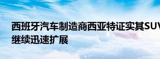 西班牙汽车制造商西亚特证实其SUV攻势将继续迅速扩展