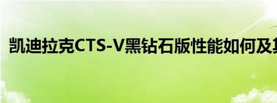 凯迪拉克CTS-V黑钻石版性能如何及其简介