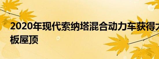 2020年现代索纳塔混合动力车获得太阳能面板屋顶