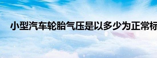 小型汽车轮胎气压是以多少为正常标准的