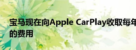 宝马现在向Apple CarPlay收取每年80美元的费用